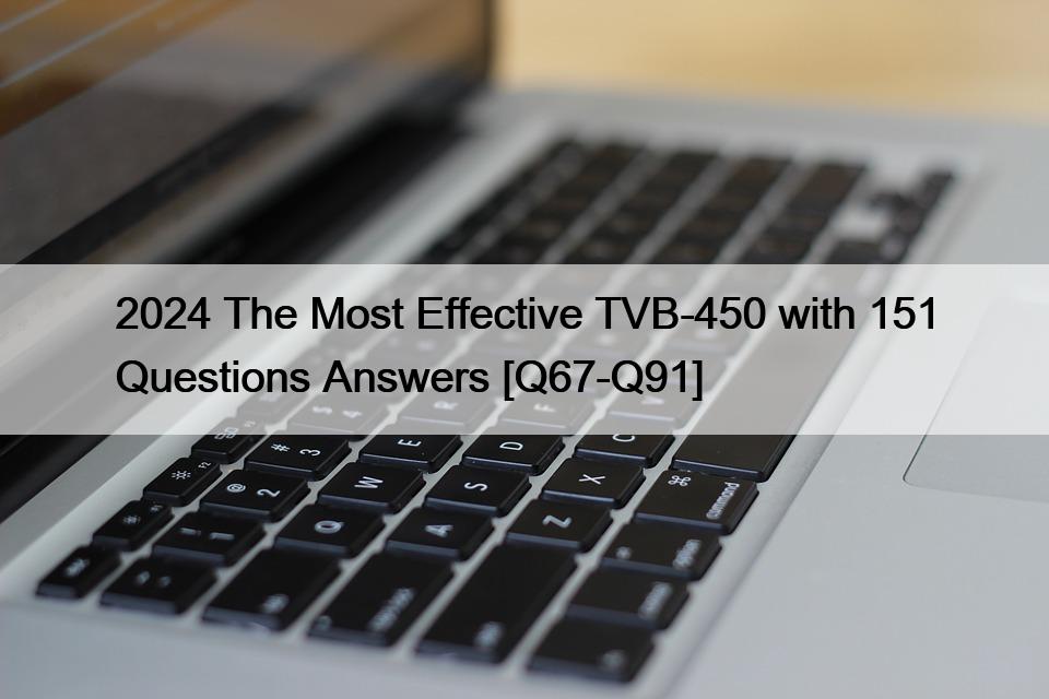 2024 The Most Effective TVB-450 with 151 Questions Answers [Q67-Q91]