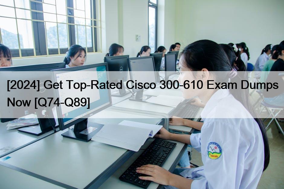 [2024] Get Top-Rated Cisco 300-610 Exam Dumps Now [Q74-Q89]