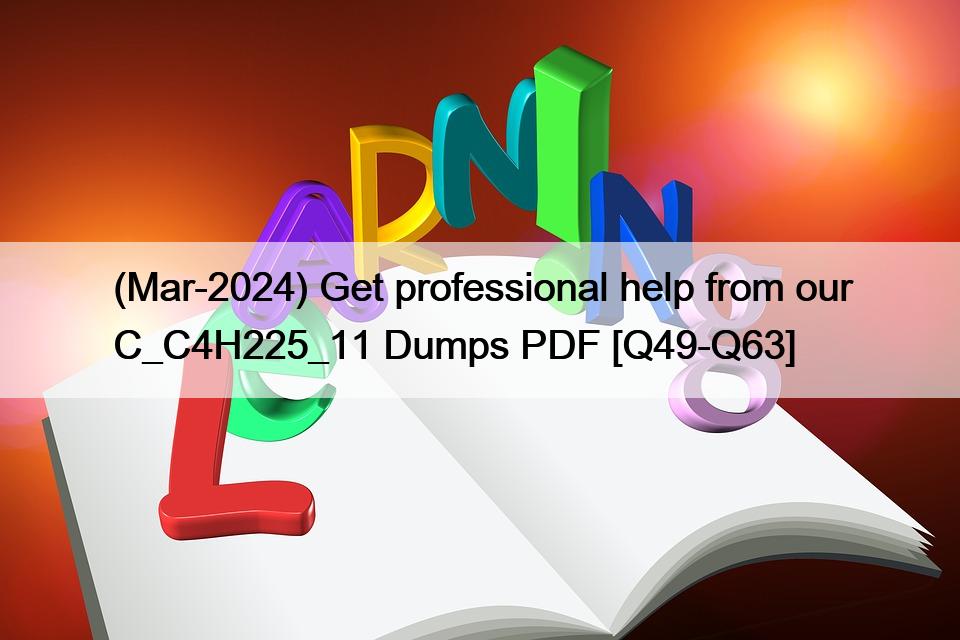 (Mar-2024) Get professional help from our C_C4H225_11 Dumps PDF [Q49-Q63]