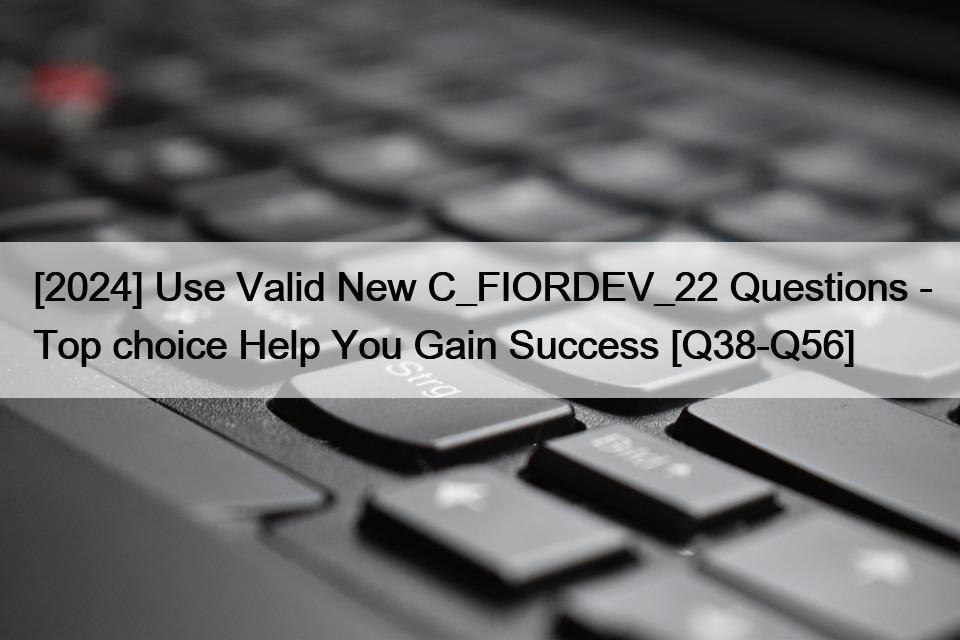 [2024] Use Valid New C_FIORDEV_22 Questions – Top choice Help You Gain Success [Q38-Q56]