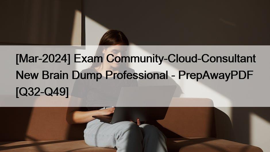 [Mar-2024] Exam Community-Cloud-Consultant New Brain Dump Professional – PrepAwayPDF [Q32-Q49]