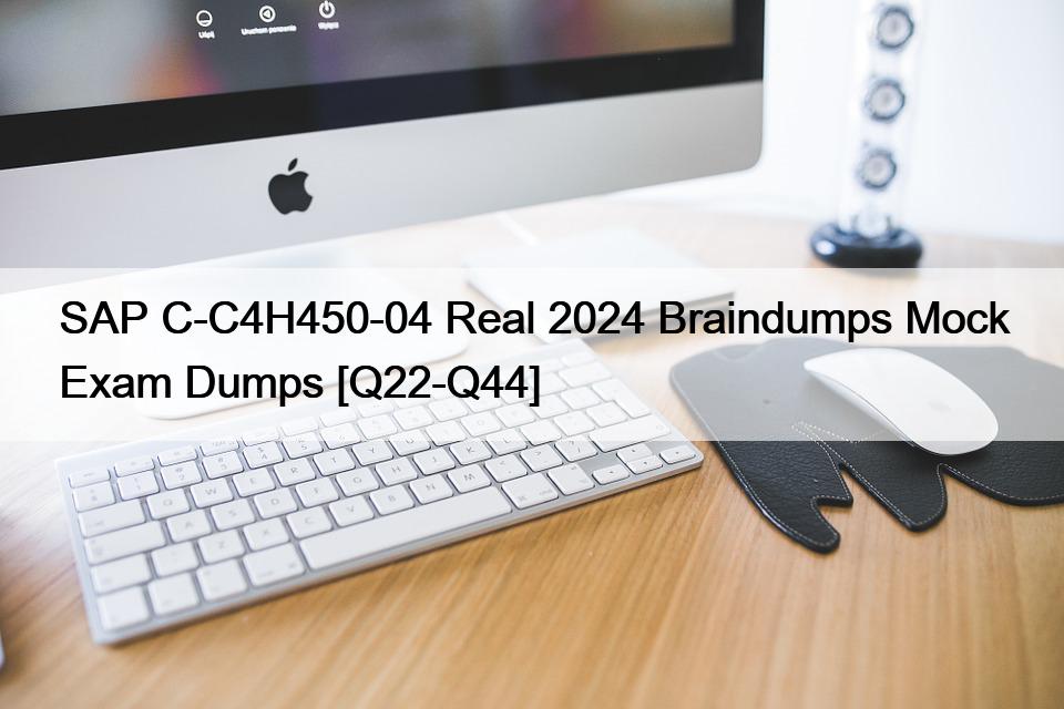 SAP C-C4H450-04 Real 2024 Braindumps Mock Exam Dumps [Q22-Q44]