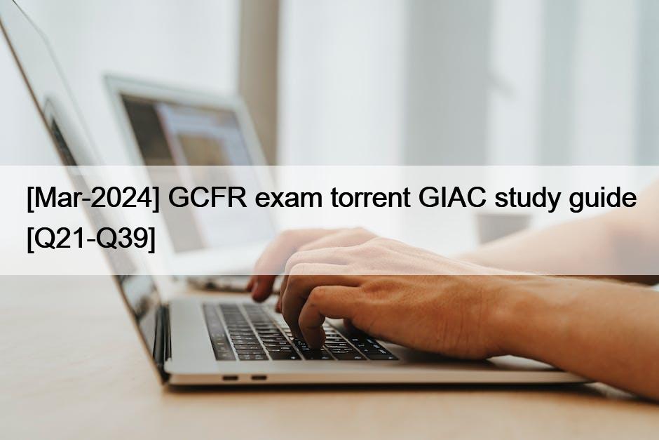 [Mar-2024] GCFR exam torrent GIAC study guide [Q21-Q39]