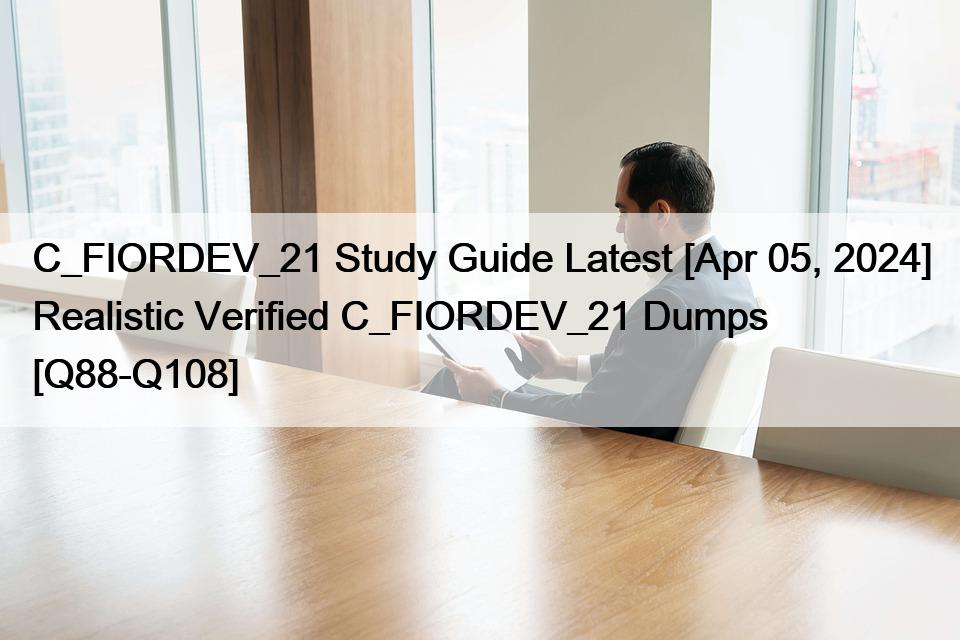 C_FIORDEV_21 Study Guide Latest [Apr 05, 2024] Realistic Verified C_FIORDEV_21 Dumps [Q88-Q108]