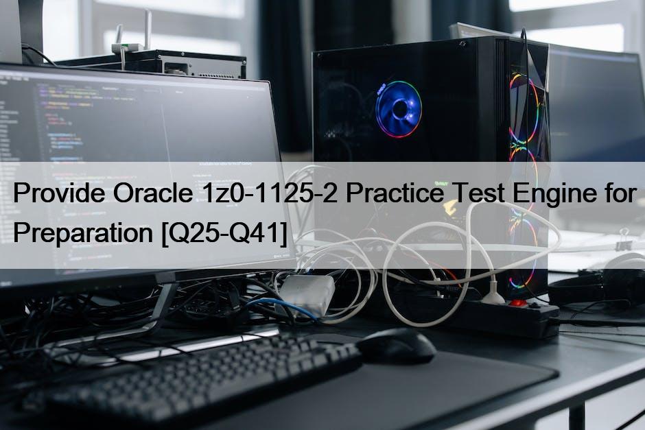 Provide Oracle 1z0-1125-2 Practice Test Engine for Preparation [Q25-Q41]