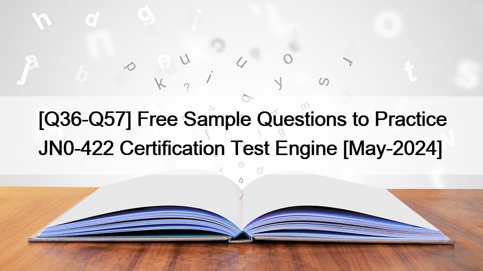 [Q36-Q57] Free Sample Questions to Practice JN0-422 Certification Test Engine [May-2024]