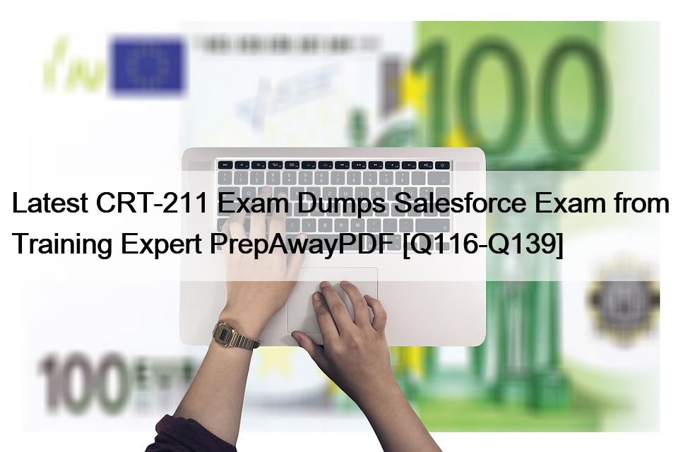 Latest CRT-211 Exam Dumps Salesforce Exam from Training Expert PrepAwayPDF [Q116-Q139]