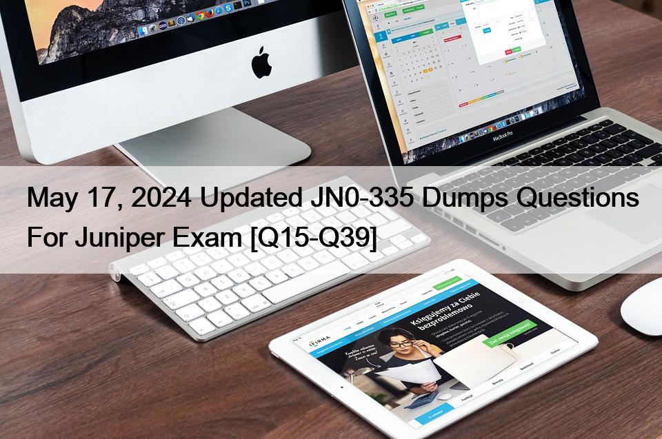 May 17, 2024 Updated JN0-335 Dumps Questions For Juniper Exam [Q15-Q39]