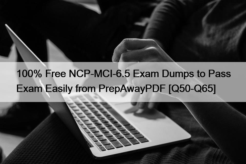 100% Free NCP-MCI-6.5 Exam Dumps to Pass Exam Easily from PrepAwayPDF [Q50-Q65]