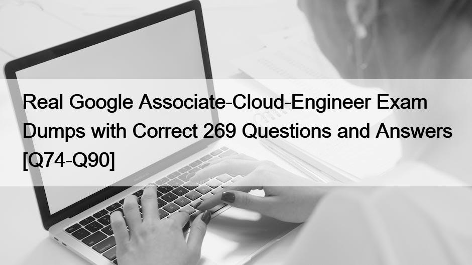 Real Google Associate-Cloud-Engineer Exam Dumps with Correct 269 Questions and Answers [Q74-Q90]