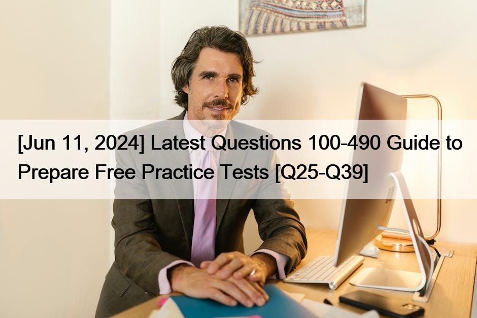 [Jun 11, 2024] Latest Questions 100-490 Guide to Prepare Free Practice Tests [Q25-Q39]