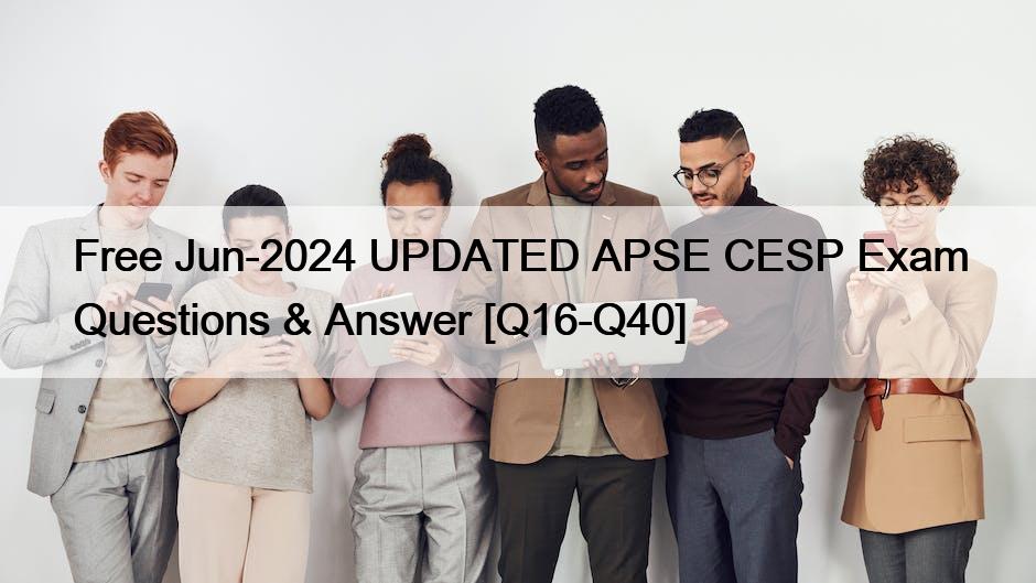 Free Jun-2024 UPDATED APSE CESP Exam Questions & Answer [Q16-Q40]