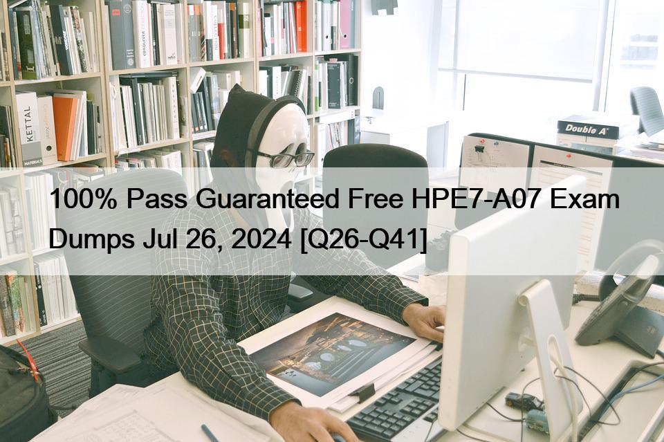 100% Pass Guaranteed Free HPE7-A07 Exam Dumps Jul 26, 2024 [Q26-Q41]