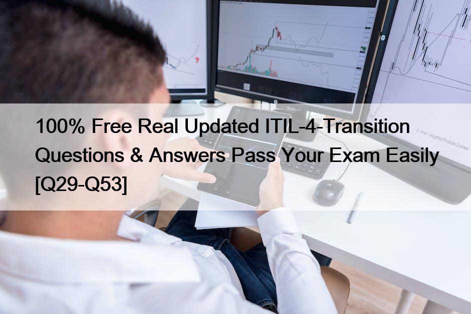 100% Free Real Updated ITIL-4-Transition Questions & Answers Pass Your Exam Easily [Q29-Q53]