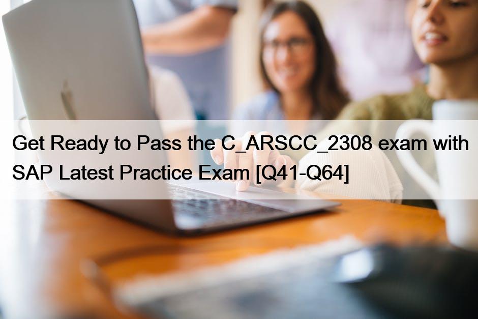 Get Ready to Pass the C_ARSCC_2308 exam with SAP Latest Practice Exam [Q41-Q64]