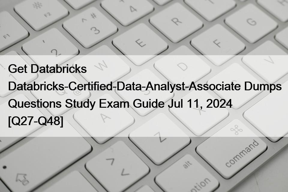 Get Databricks Databricks-Certified-Data-Analyst-Associate Dumps Questions Study Exam Guide Jul 11, 2024 [Q27-Q48]