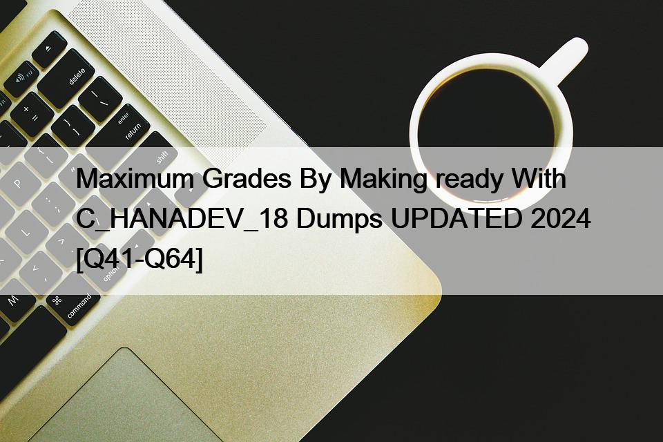 Maximum Grades By Making ready With C_HANADEV_18 Dumps UPDATED 2024 [Q41-Q64]