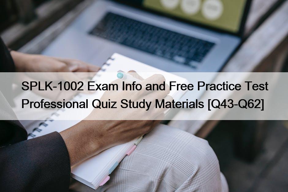 SPLK-1002 Exam Info and Free Practice Test Professional Quiz Study Materials [Q43-Q62]