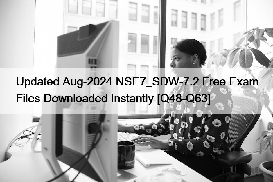 Updated Aug-2024 NSE7_SDW-7.2 Free Exam Files Downloaded Instantly [Q48-Q63]