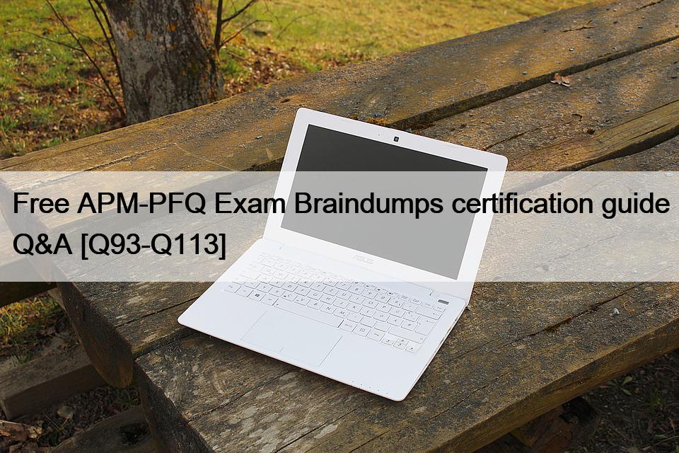 Free APM-PFQ Exam Braindumps certification guide Q&A [Q93-Q113]