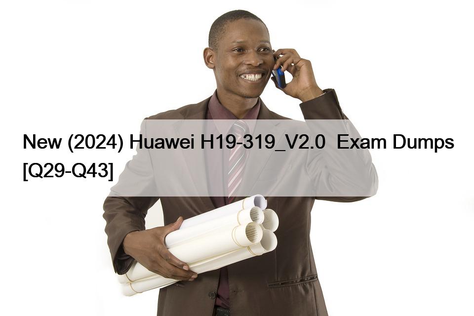 New (2024) Huawei H19-319_V2.0  Exam Dumps [Q29-Q43]