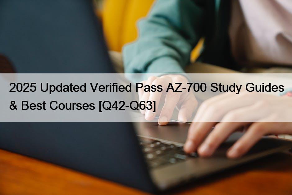 2025 Updated Verified Pass AZ-700 Study Guides & Best Courses [Q42-Q63]