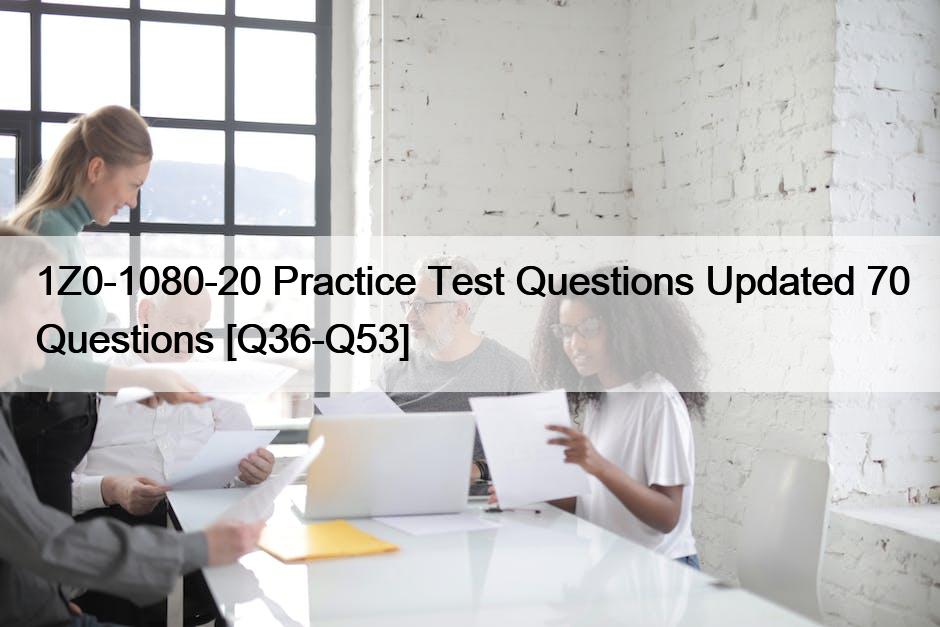 1Z0-1080-20 Practice Test Questions Updated 70 Questions [Q36-Q53]