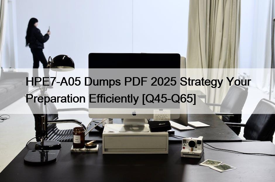 HPE7-A05 Dumps PDF 2025 Strategy Your Preparation Efficiently [Q45-Q65]