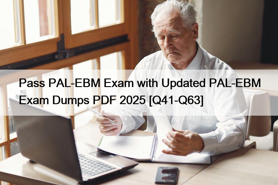 Pass PAL-EBM Exam with Updated PAL-EBM Exam Dumps PDF 2025 [Q41-Q63]