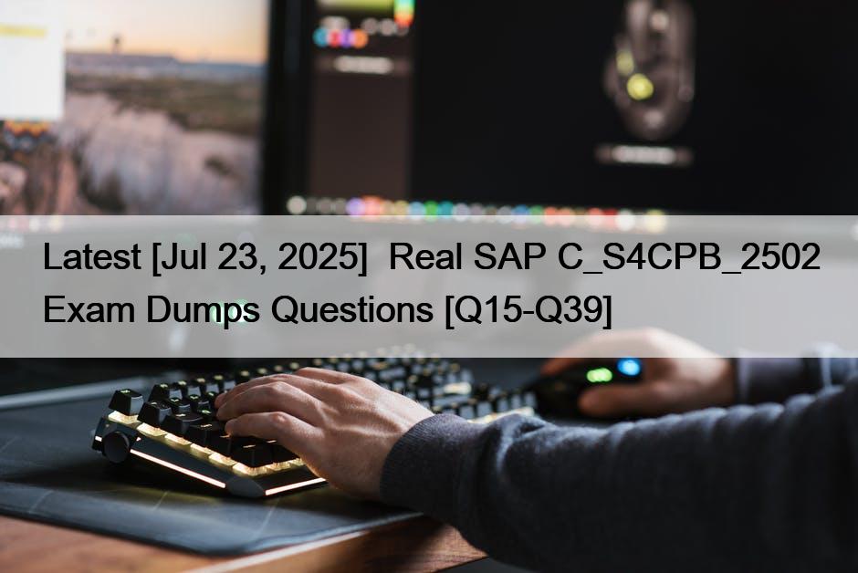 Latest [Jul 23, 2025]  Real SAP C_S4CPB_2502 Exam Dumps Questions [Q15-Q39]