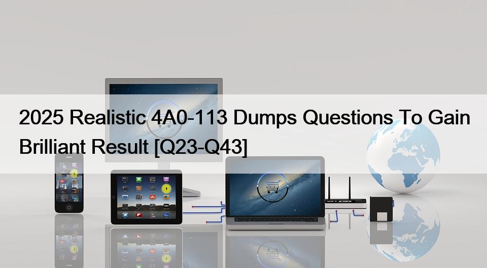 2025 Realistic 4A0-113 Dumps Questions To Gain Brilliant Result [Q23-Q43]