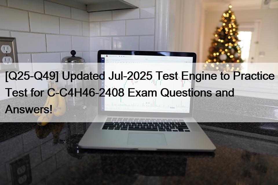 [Q25-Q49] Updated Jul-2025 Test Engine to Practice Test for C-C4H46-2408 Exam Questions and Answers!