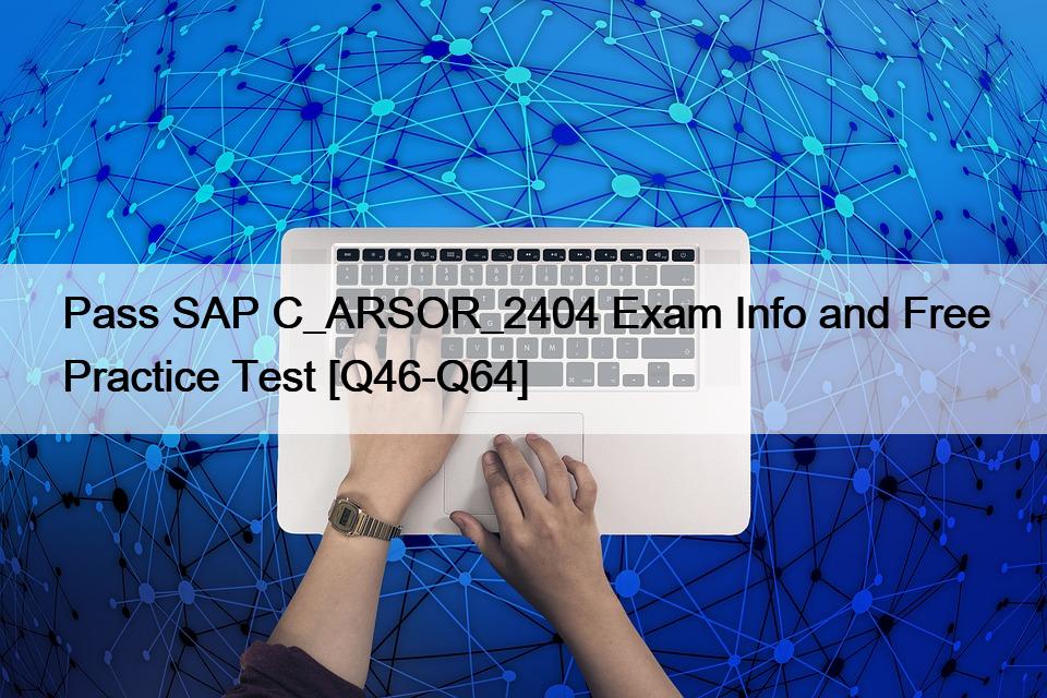 Pass SAP C_ARSOR_2404 Exam Info and Free Practice Test [Q46-Q64]