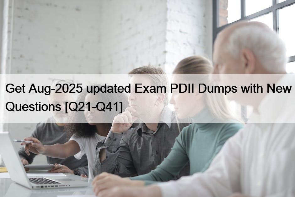 Get Aug-2025 updated Exam PDII Dumps with New Questions [Q21-Q41]