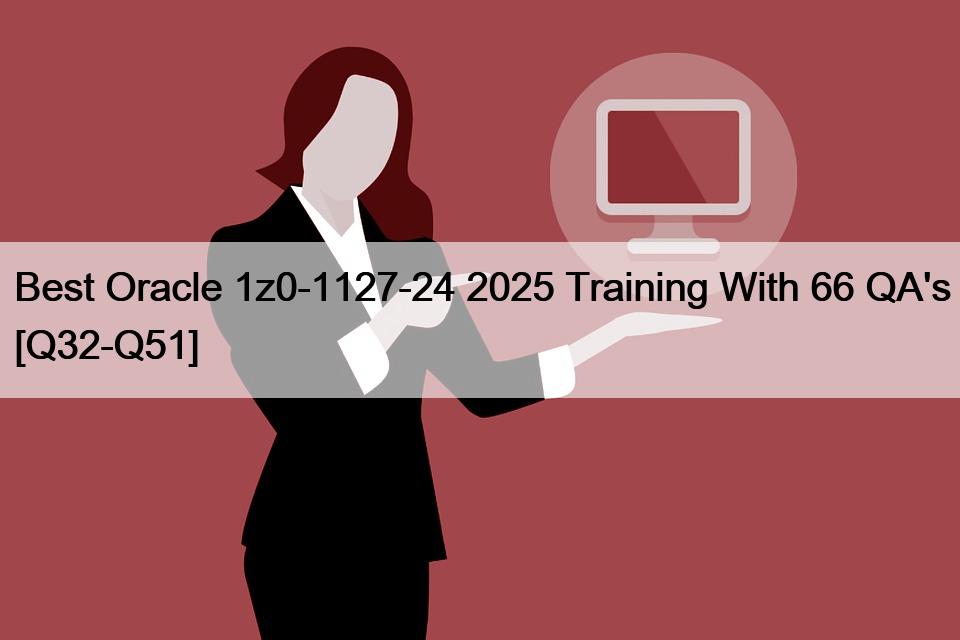 Best Oracle 1z0-1127-24 2025 Training With 66 QA’s [Q32-Q51]