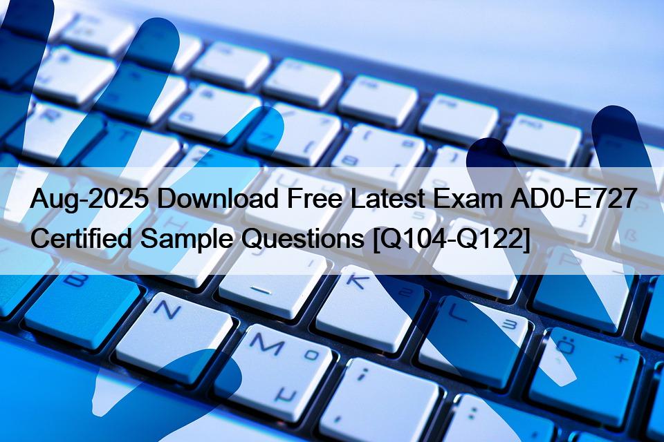 Aug-2025 Download Free Latest Exam AD0-E727 Certified Sample Questions [Q104-Q122]
