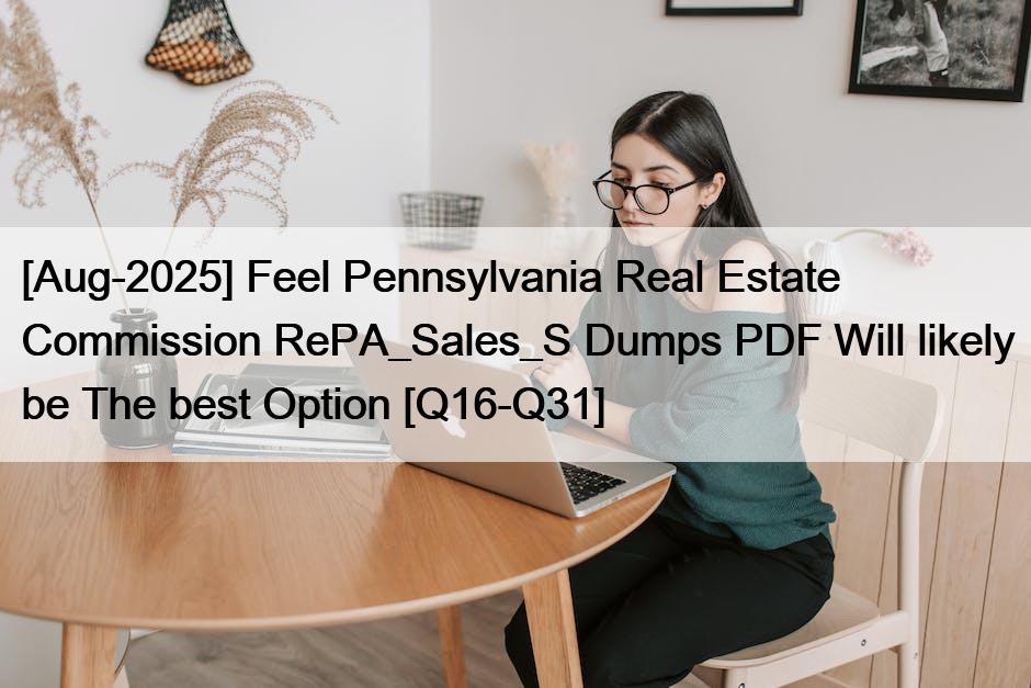 [Aug-2025] Feel Pennsylvania Real Estate Commission RePA_Sales_S Dumps PDF Will likely be The best Option [Q16-Q31]