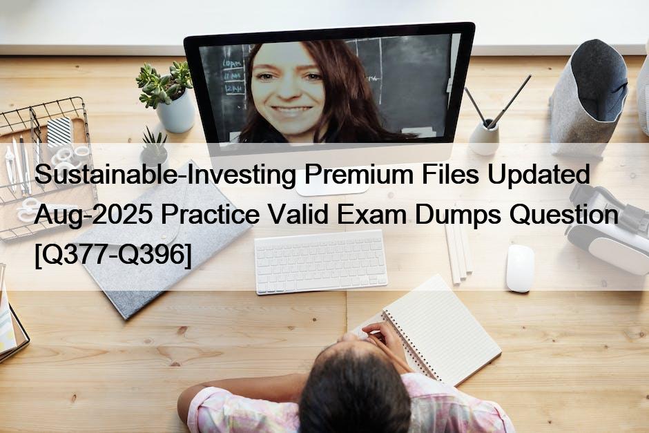 Sustainable-Investing Premium Files Updated Aug-2025 Practice Valid Exam Dumps Question [Q377-Q396]