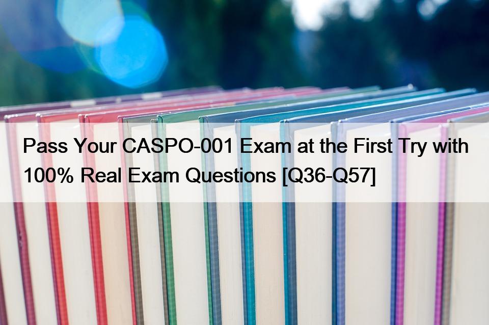 Pass Your CASPO-001 Exam at the First Try with 100% Real Exam Questions [Q36-Q57]
