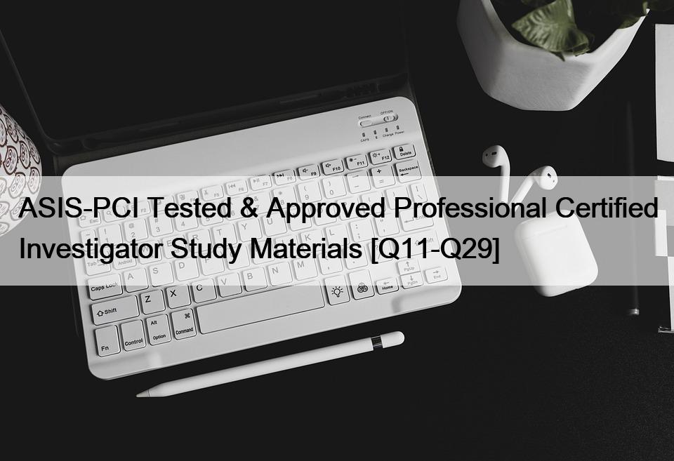 ASIS-PCI Tested & Approved Professional Certified Investigator Study Materials [Q11-Q29]