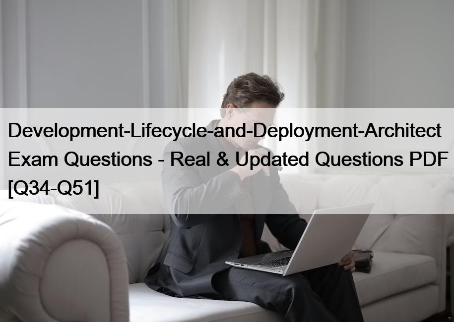 Development-Lifecycle-and-Deployment-Architect Exam Questions – Real & Updated Questions PDF [Q34-Q51]
