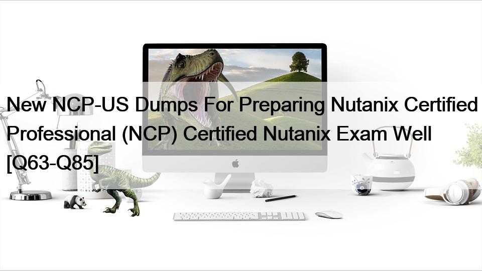 New NCP-US Dumps For Preparing Nutanix Certified Professional (NCP) Certified Nutanix Exam Well [Q63-Q85]