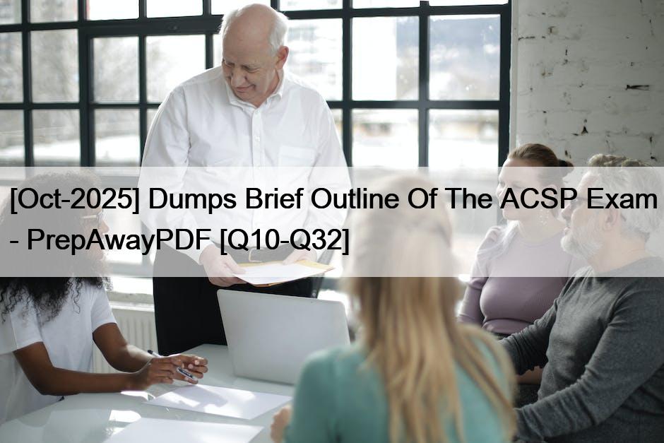 [Oct-2025] Dumps Brief Outline Of The ACSP Exam – PrepAwayPDF [Q10-Q32]