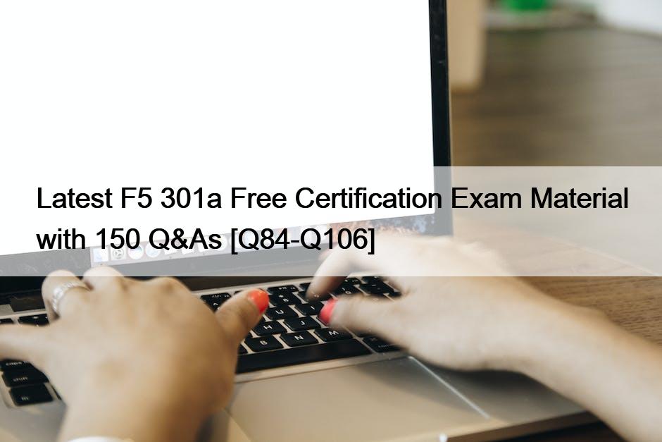 Latest F5 301a Free Certification Exam Material with 150 Q&As [Q84-Q106]