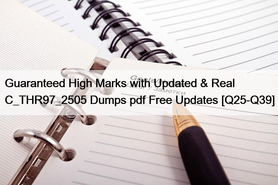 Guaranteed High Marks with Updated & Real C_THR97_2505 Dumps pdf Free Updates [Q25-Q39]