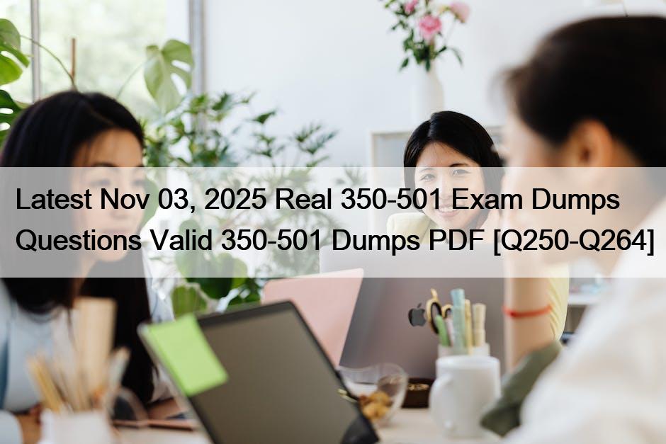 Latest Nov 03, 2025 Real 350-501 Exam Dumps Questions Valid 350-501 Dumps PDF [Q250-Q264]