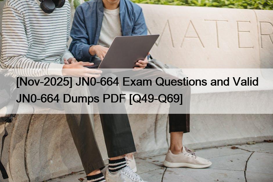[Nov-2025] JN0-664 Exam Questions and Valid JN0-664 Dumps PDF [Q49-Q69]