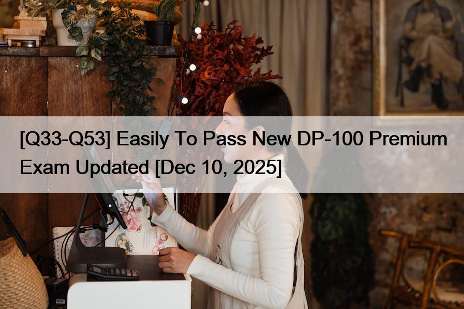 [Q33-Q53] Easily To Pass New DP-100 Premium Exam Updated [Dec 10, 2025]