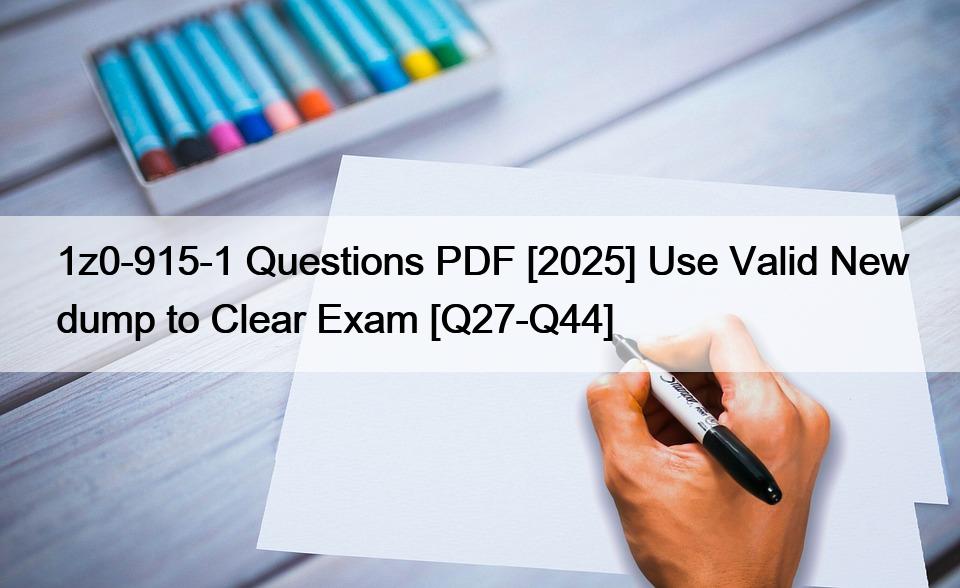 1z0-915-1 Questions PDF [2025] Use Valid New dump to Clear Exam [Q27-Q44]