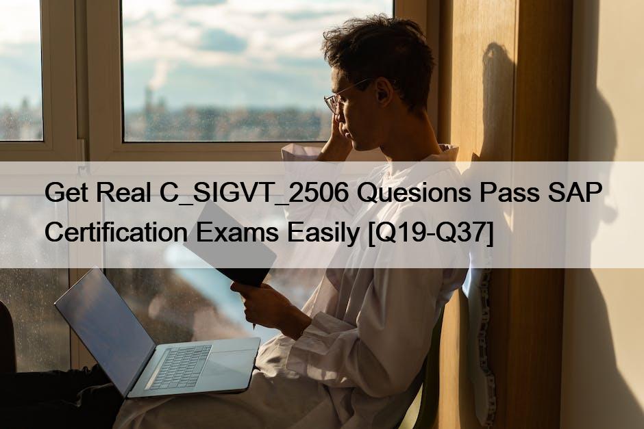 Get Real C_SIGVT_2506 Quesions Pass SAP Certification Exams Easily [Q19-Q37]